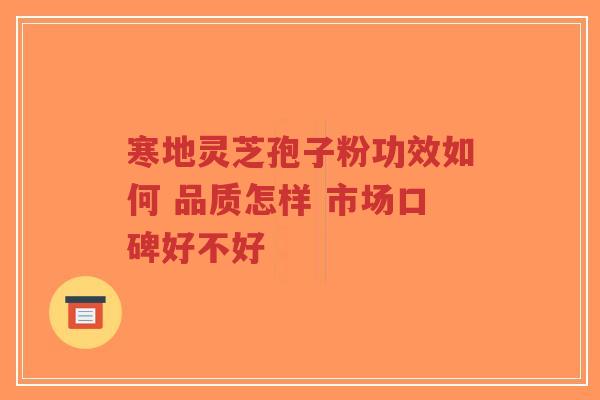 寒地灵芝孢子粉功效如何 品质怎样 市场口碑好不好-第1张图片-超越 寒地灵芝孢子粉功效如何 品质怎样 市场口碑好不好-第1张图片-超越
