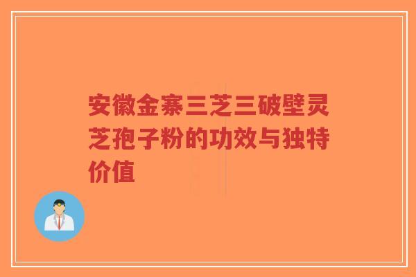 安徽金寨三芝三破壁灵芝孢子粉的功效与独特价值-第1张图片-超越