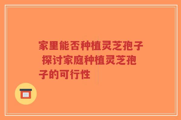 家里能否种植灵芝孢子 探讨家庭种植灵芝孢子的可行性-第1张图片-超越 家里能否种植灵芝孢子 探讨家庭种植灵芝孢子的可行性-第1张图片-超越