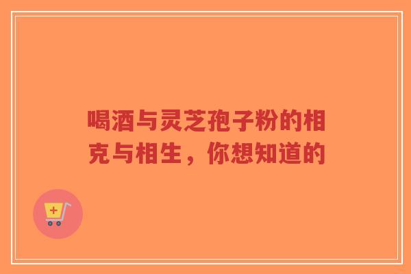 喝酒与灵芝孢子粉的相克与相生,你想知道的-第1张图片-超越 喝酒与灵芝孢子粉的相克与相生,你想知道的-第1张图片-超越