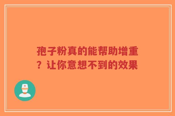 孢子粉真的能帮助增重?让你意想不到的效果-第1张图片-超越 孢子粉真的能帮助增重?让你意想不到的效果-第1张图片-超越