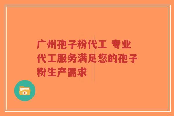 广州孢子粉代工 专业代工服务满足您的孢子粉生产需求-第1张图片-超越 广州孢子粉代工 专业代工服务满足您的孢子粉生产需求-第1张图片-超越