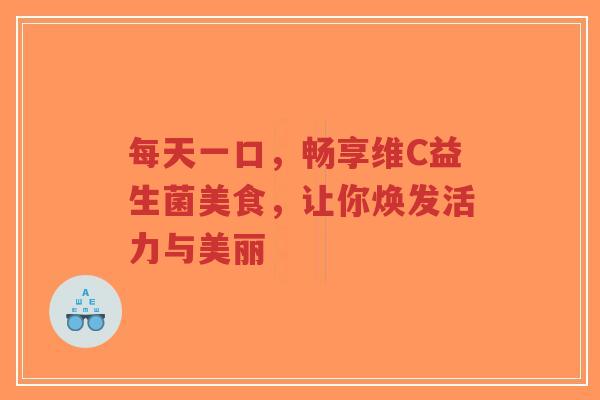 每天一口,畅享维C益生菌美食,让你焕发活力与美丽-第1张图片-超越 每天一口,畅享维C益生菌美食,让你焕发活力与美丽-第1张图片-超越