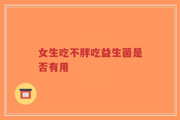 女生吃不胖吃益生菌是否有用-第1张图片-超越 女生吃不胖吃益生菌是否有用-第1张图片-超越