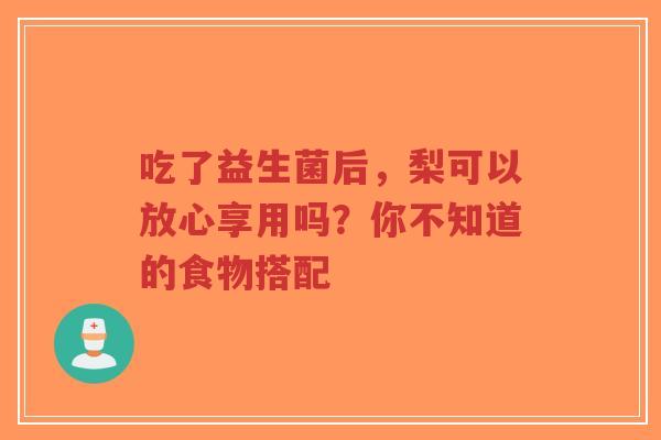 吃了益生菌后,梨可以放心享用吗?你不知道的食物搭配-第1张图片-超越 吃了益生菌后,梨可以放心享用吗?你不知道的食物搭配-第1张图片-超越