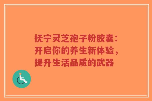 抚宁灵芝孢子粉胶囊:开启你的养生新体验,提升生活品质的武器-第1张图片-超越 抚宁灵芝孢子粉胶囊:开启你的养生新体验,提升生活品质的武器-第1张图片-超越