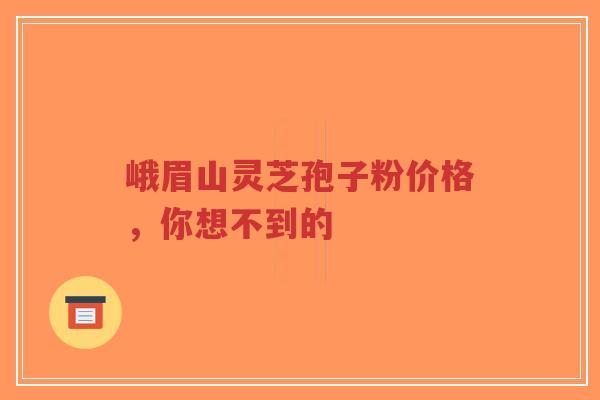 峨眉山灵芝孢子粉价格,你想不到的-第1张图片-超越 峨眉山灵芝孢子粉价格,你想不到的-第1张图片-超越