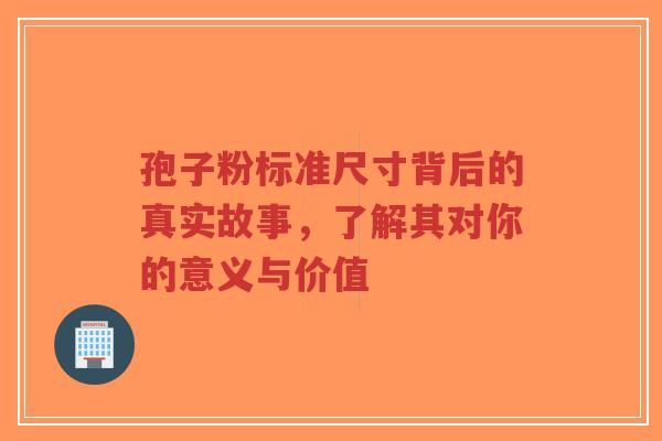 孢子粉标准尺寸背后的真实故事，了解其对你的意义与价值-第1张图片-超越
