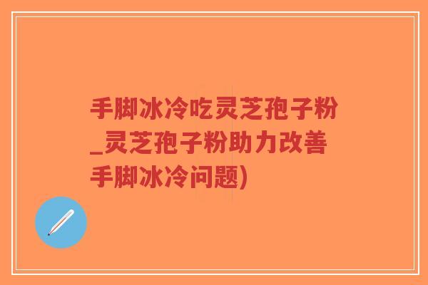手脚冰冷吃灵芝孢子粉_灵芝孢子粉助力改善手脚冰冷问题)-第1张图片-超越 手脚冰冷吃灵芝孢子粉_灵芝孢子粉助力改善手脚冰冷问题)-第1张图片-超越