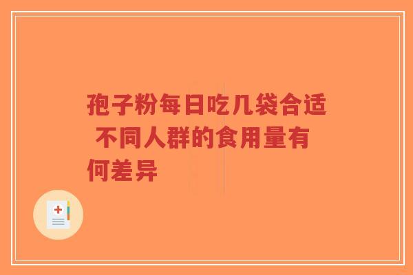 孢子粉每日吃几袋合适 不同人群的食用量有何差异-第1张图片-超越 孢子粉每日吃几袋合适 不同人群的食用量有何差异-第1张图片-超越