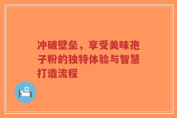冲破壁垒,享受美味孢子粉的独特体验与智慧打造流程-第1张图片-超越 冲破壁垒,享受美味孢子粉的独特体验与智慧打造流程-第1张图片-超越