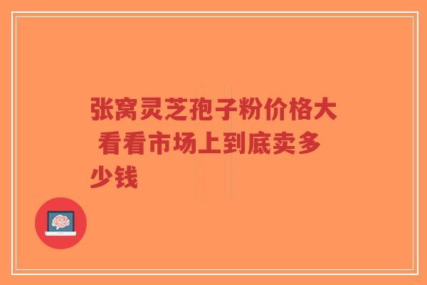 张窝灵芝孢子粉价格大 看看市场上到底卖多少钱-第1张图片-超越 张窝灵芝孢子粉价格大 看看市场上到底卖多少钱-第1张图片-超越