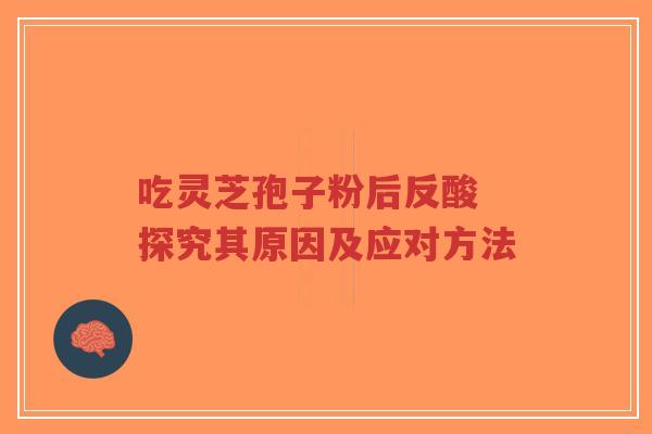 吃灵芝孢子粉后反酸 探究其原因及应对方法-第1张图片-超越