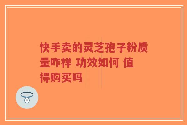 快手卖的灵芝孢子粉质量咋样 功效如何 值得购买吗-第1张图片-超越 快手卖的灵芝孢子粉质量咋样 功效如何 值得购买吗-第1张图片-超越