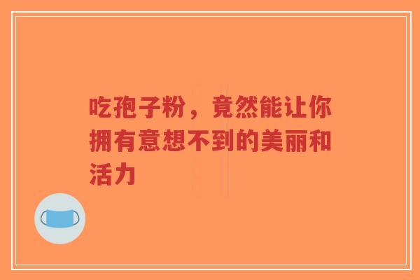吃孢子粉,竟然能让你拥有意想不到的美丽和活力-第1张图片-超越 吃孢子粉,竟然能让你拥有意想不到的美丽和活力-第1张图片-超越