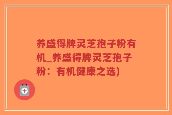 养盛得牌灵芝孢子粉有机_养盛得牌灵芝孢子粉:有机健康之选)-第1张图片-超越 养盛得牌灵芝孢子粉有机_养盛得牌灵芝孢子粉:有机健康之选)-第1张图片-超越