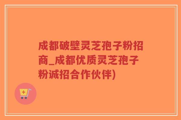 成都破壁灵芝孢子粉招商_成都优质灵芝孢子粉诚招合作伙伴)-第1张图片-超越 成都破壁灵芝孢子粉招商_成都优质灵芝孢子粉诚招合作伙伴)-第1张图片-超越