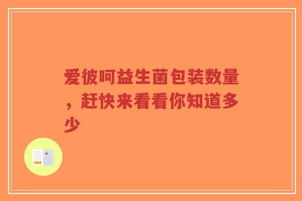 爱彼呵益生菌包装数量,赶快来看看你知道多少-第1张图片-超越 爱彼呵益生菌包装数量,赶快来看看你知道多少-第1张图片-超越