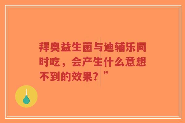 拜奥益生菌与迪辅乐同时吃,会产生什么意想不到的效果?”-第1张图片-超越 拜奥益生菌与迪辅乐同时吃,会产生什么意想不到的效果?”-第1张图片-超越