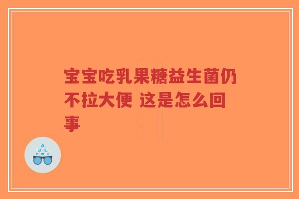宝宝吃乳果糖益生菌仍不拉大便 这是怎么回事-第1张图片-超越 宝宝吃乳果糖益生菌仍不拉大便 这是怎么回事-第1张图片-超越
