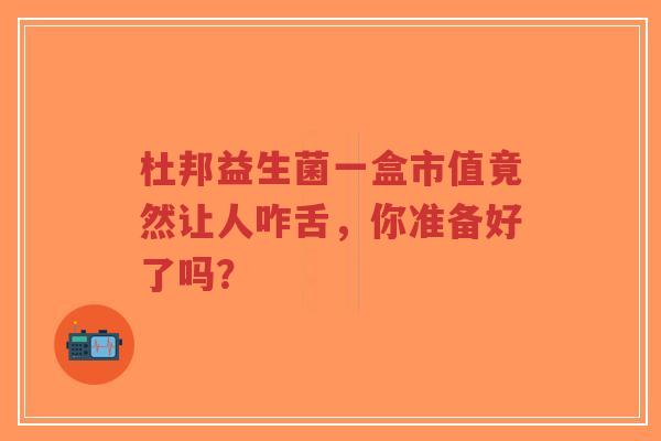 杜邦益生菌一盒市值竟然让人咋舌，你准备好了吗？-第1张图片-超越