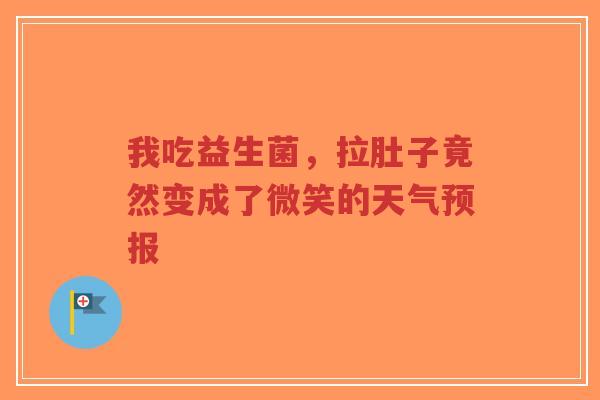 我吃益生菌,拉肚子竟然变成了微笑的天气预报-第1张图片-超越 我吃益生菌,拉肚子竟然变成了微笑的天气预报-第1张图片-超越
