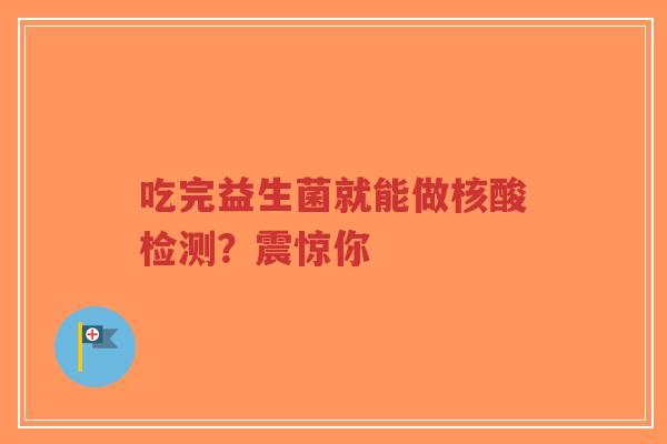 吃完益生菌就能做核酸检测?震惊你-第1张图片-超越 吃完益生菌就能做核酸检测?震惊你-第1张图片-超越