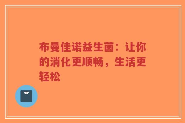 布曼佳诺益生菌：让你的消化更顺畅，生活更轻松-第1张图片-超越