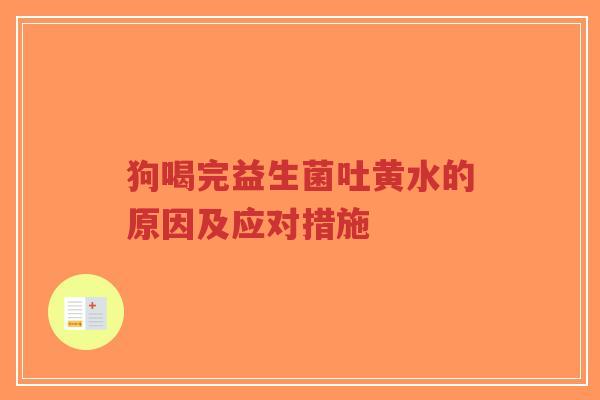 狗喝完益生菌吐黄水的原因及应对措施-第1张图片-超越 狗喝完益生菌吐黄水的原因及应对措施-第1张图片-超越