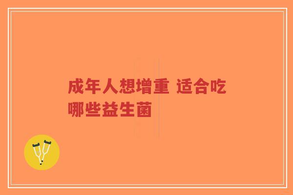 成年人想增重 适合吃哪些益生菌-第1张图片-超越 成年人想增重 适合吃哪些益生菌-第1张图片-超越