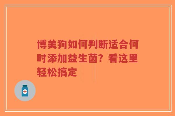 博美狗如何判断适合何时添加益生菌？看这里轻松搞定-第1张图片-超越