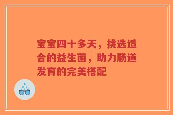 宝宝四十多天,挑选适合的益生菌,助力肠道发育的完美搭配-第1张图片-超越 宝宝四十多天,挑选适合的益生菌,助力肠道发育的完美搭配-第1张图片-超越