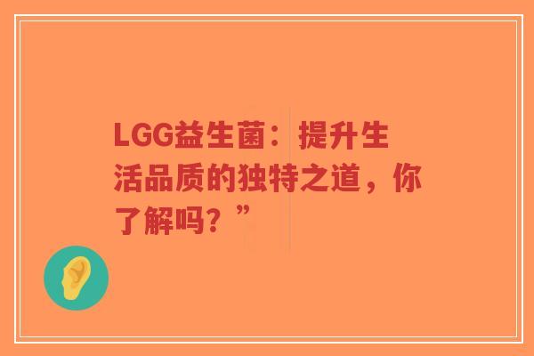 LGG益生菌:提升生活品质的独特之道,你了解吗?”-第1张图片-超越 LGG益生菌:提升生活品质的独特之道,你了解吗?”-第1张图片-超越