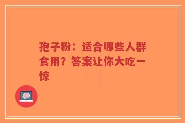 孢子粉:适合哪些人群食用?答案让你大吃一惊-第1张图片-超越 孢子粉:适合哪些人群食用?答案让你大吃一惊-第1张图片-超越