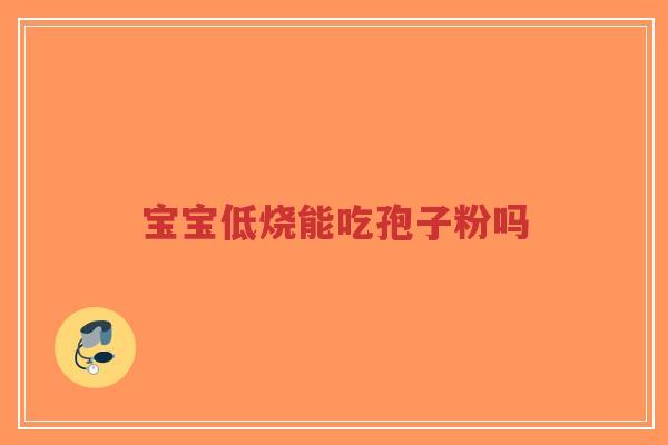 宝宝低烧能吃孢子粉吗-第1张图片-超越 宝宝低烧能吃孢子粉吗-第1张图片-超越