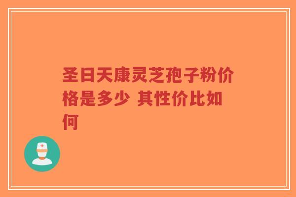 圣日天康灵芝孢子粉价格是多少 其性价比如何-第1张图片-超越 圣日天康灵芝孢子粉价格是多少 其性价比如何-第1张图片-超越