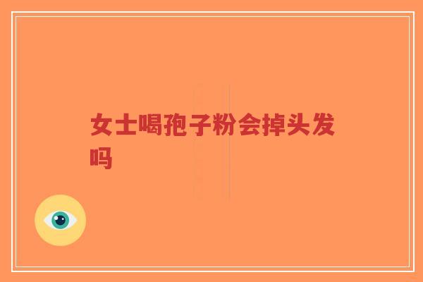 女士喝孢子粉会掉头发吗-第1张图片-超越