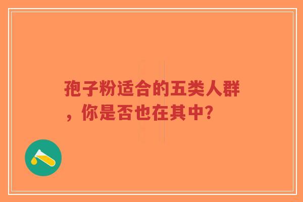 孢子粉适合的五类人群,你是否也在其中?-第1张图片-超越 孢子粉适合的五类人群,你是否也在其中?-第1张图片-超越