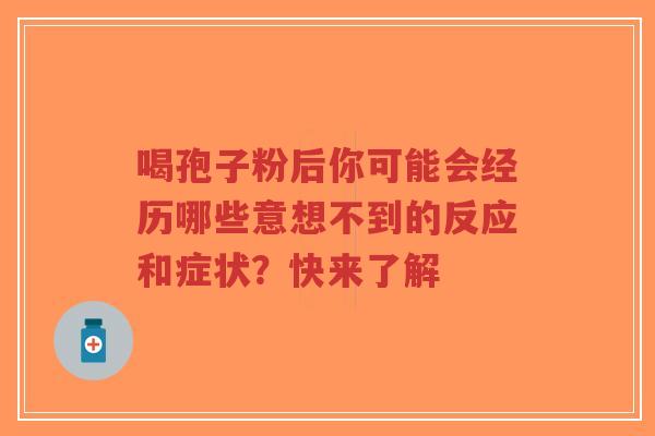 喝孢子粉后你可能会经历哪些意想不到的反应和症状?快来了解-第1张图片-超越 喝孢子粉后你可能会经历哪些意想不到的反应和症状?快来了解-第1张图片-超越