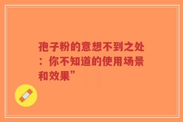 孢子粉的意想不到之处：你不知道的使用场景和效果”-第1张图片-超越