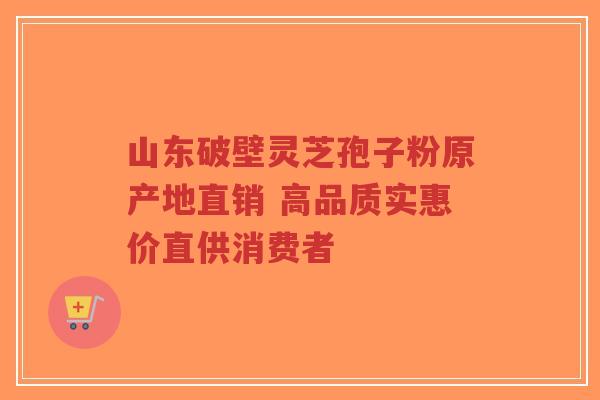 山东破壁灵芝孢子粉原产地直销 高品质实惠价直供消费者-第1张图片-超越 山东破壁灵芝孢子粉原产地直销 高品质实惠价直供消费者-第1张图片-超越
