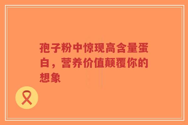 孢子粉中惊现高含量蛋白，营养价值颠覆你的想象-第1张图片-超越