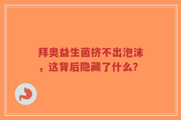 拜奥益生菌挤不出泡沫,这背后隐藏了什么?-第1张图片-超越 拜奥益生菌挤不出泡沫,这背后隐藏了什么?-第1张图片-超越