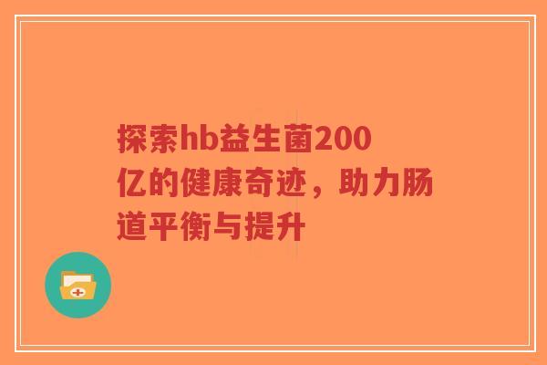 探索hb益生菌200亿的健康奇迹,助力肠道平衡与提升-第1张图片-超越 探索hb益生菌200亿的健康奇迹,助力肠道平衡与提升-第1张图片-超越