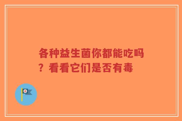各种益生菌你都能吃吗?看看它们是否有毒-第1张图片-超越 各种益生菌你都能吃吗?看看它们是否有毒-第1张图片-超越