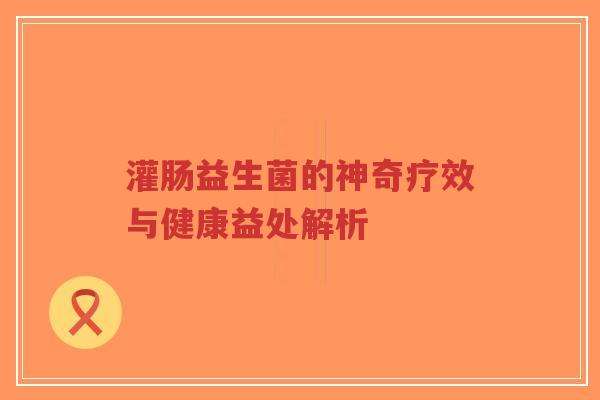 灌肠益生菌的神奇疗效与健康益处解析-第1张图片-超越 灌肠益生菌的神奇疗效与健康益处解析-第1张图片-超越