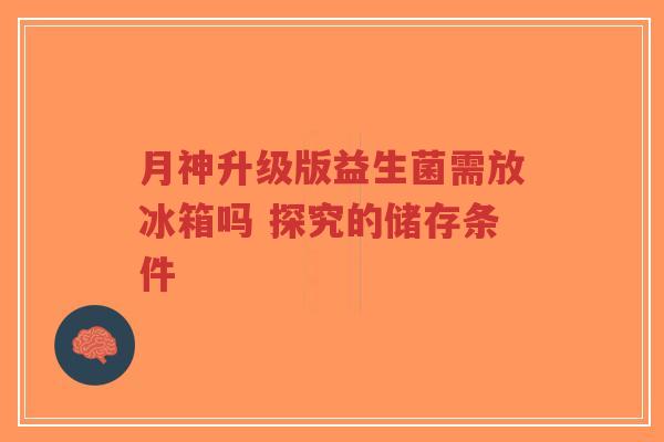 月神升级版益生菌需放冰箱吗 探究的储存条件-第1张图片-超越 月神升级版益生菌需放冰箱吗 探究的储存条件-第1张图片-超越