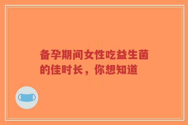 备孕期间女性吃益生菌的佳时长,你想知道-第1张图片-超越 备孕期间女性吃益生菌的佳时长,你想知道-第1张图片-超越