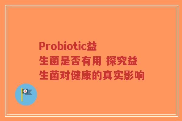 Probiotic益生菌是否有用 探究益生菌对健康的真实影响-第1张图片-超越 Probiotic益生菌是否有用 探究益生菌对健康的真实影响-第1张图片-超越