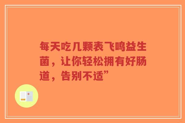 每天吃几颗表飞鸣益生菌,让你轻松拥有好肠道,告别不适”-第1张图片-超越 每天吃几颗表飞鸣益生菌,让你轻松拥有好肠道,告别不适”-第1张图片-超越